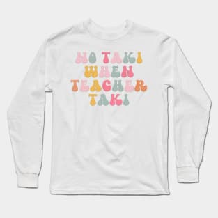 No Taki When Teacher Taki Funny Education Classroom Teacher Long Sleeve T-Shirt